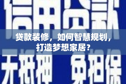 蓬江贷款装修，如何智慧规划，打造梦想家居？