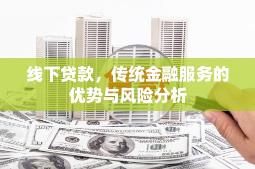 马边线下贷款，传统金融服务的优势与风险分析