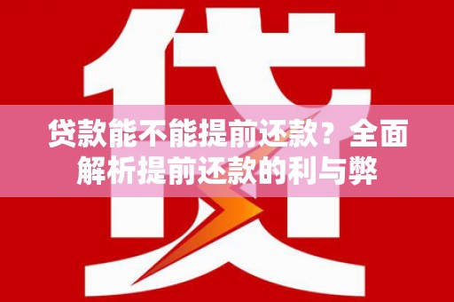 胶州贷款能不能提前还款？全面解析提前还款的利与弊