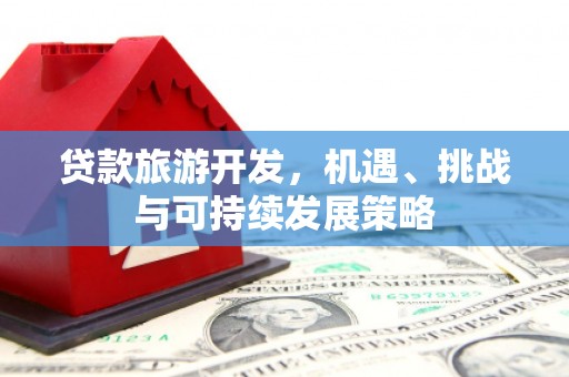 路桥贷款旅游开发，机遇、挑战与可持续发展策略