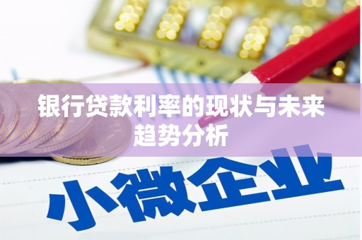 秀山银行贷款利率的现状与未来趋势分析