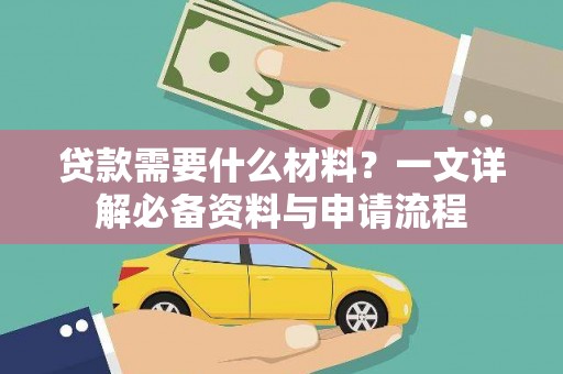 秦汉贷款需要什么材料？一文详解必备资料与申请流程