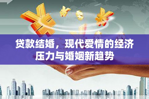 海州贷款结婚，现代爱情的经济压力与婚姻新趋势