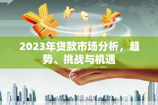 茂林2023年贷款市场分析，趋势、挑战与机遇