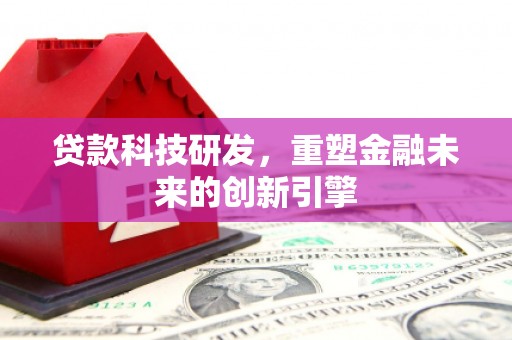 驻马店贷款科技研发，重塑金融未来的创新引擎