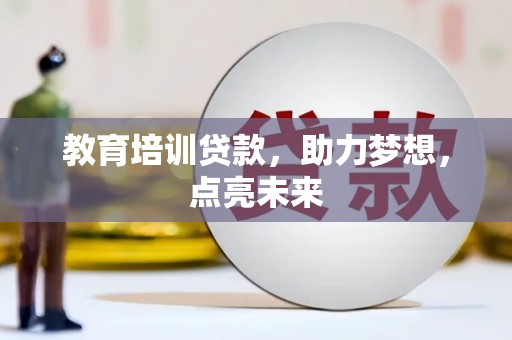 湖南教育培训贷款，助力梦想，点亮未来