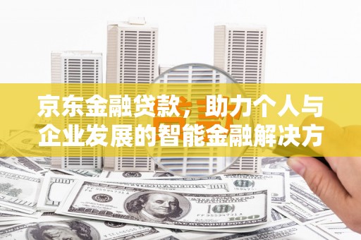 望谟京东金融贷款，助力个人与企业发展的智能金融解决方案