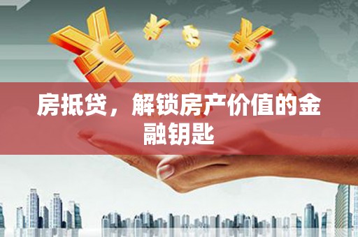 昆明房抵贷，解锁房产价值的金融钥匙