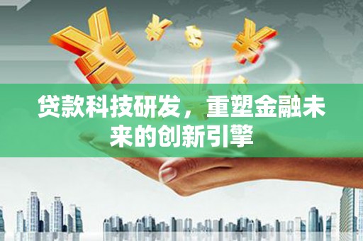 紫阳贷款科技研发，重塑金融未来的创新引擎