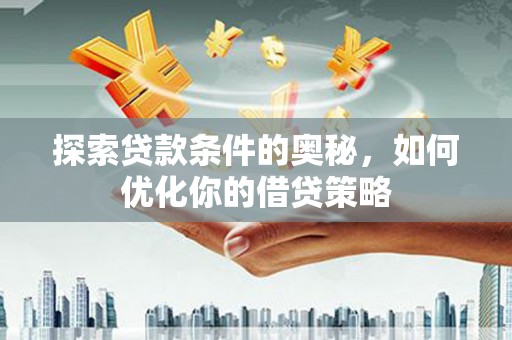 铜山探索贷款条件的奥秘，如何优化你的借贷策略