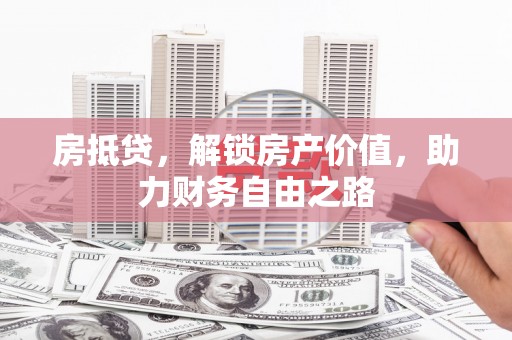 安定房抵贷，解锁房产价值，助力财务自由之路