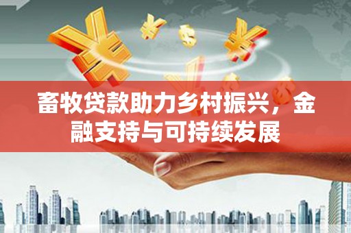 岱山畜牧贷款助力乡村振兴，金融支持与可持续发展