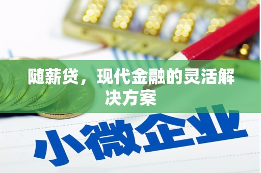 咸丰随薪贷，现代金融的灵活解决方案