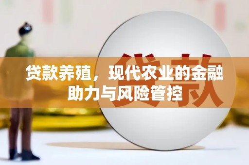 竹南贷款养殖，现代农业的金融助力与风险管控