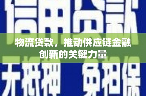靖边物流贷款，推动供应链金融创新的关键力量