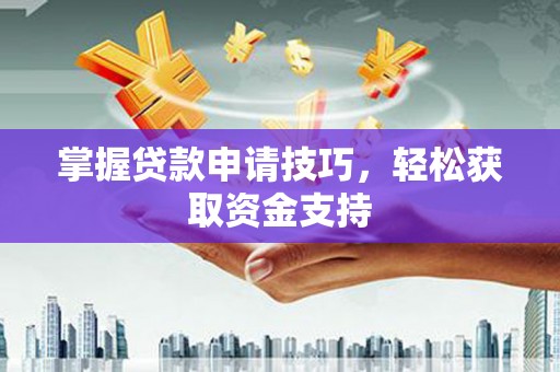 叶县掌握贷款申请技巧，轻松获取资金支持