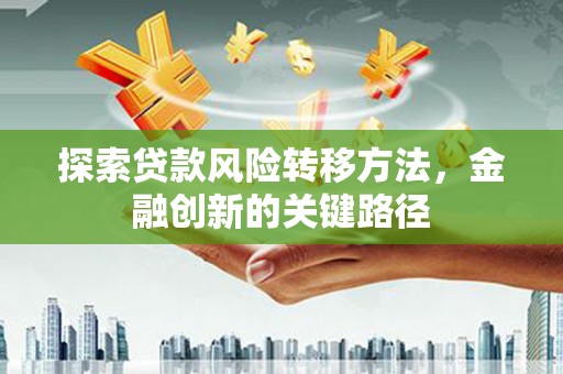 南开探索贷款风险转移方法，金融创新的关键路径