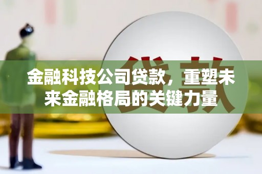 永年金融科技公司贷款，重塑未来金融格局的关键力量