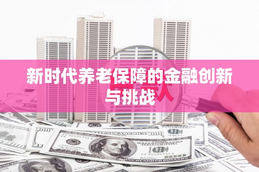 凤林新时代养老保障的金融创新与挑战