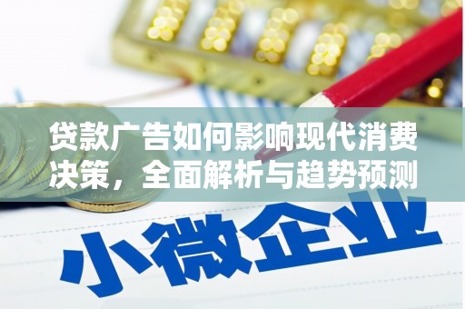 来宾贷款广告如何影响现代消费决策，全面解析与趋势预测