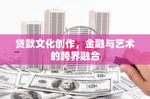 宜兰贷款文化创作，金融与艺术的跨界融合