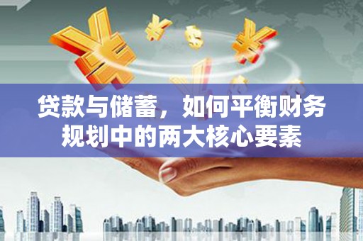 贞丰贷款与储蓄，如何平衡财务规划中的两大核心要素