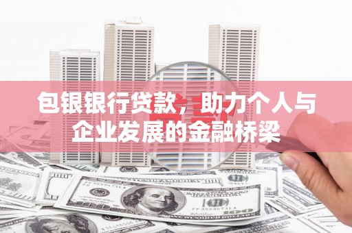 无极包银银行贷款，助力个人与企业发展的金融桥梁