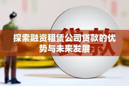 宜黄探索融资租赁公司贷款的优势与未来发展