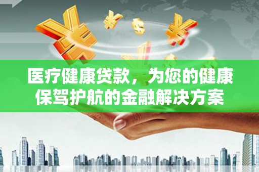 圣方济各堂区医疗健康贷款，为您的健康保驾护航的金融解决方案