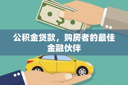沙依巴克公积金贷款，购房者的最佳金融伙伴