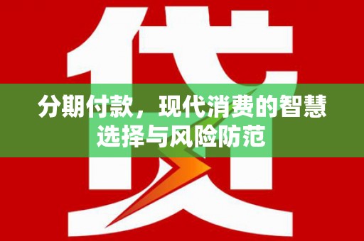 六安分期付款，现代消费的智慧选择与风险防范