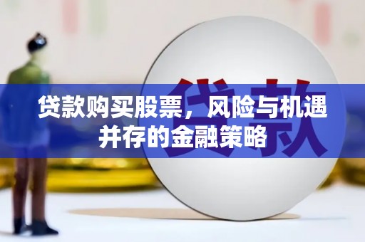 广汉贷款购买股票，风险与机遇并存的金融策略