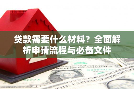 界首贷款需要什么材料？全面解析申请流程与必备文件