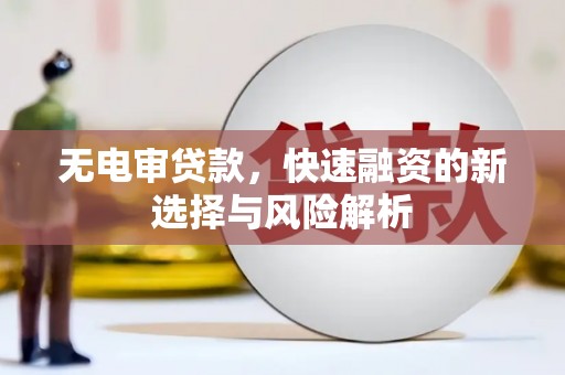 前锋无电审贷款，快速融资的新选择与风险解析