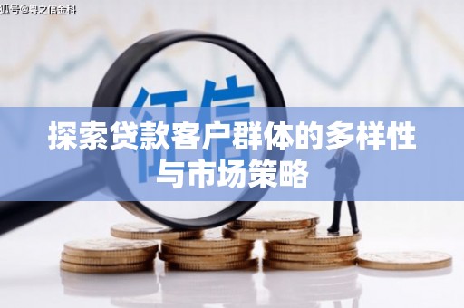 福海探索贷款客户群体的多样性与市场策略