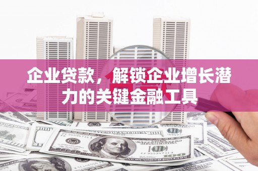 新庄企业贷款，解锁企业增长潜力的关键金融工具