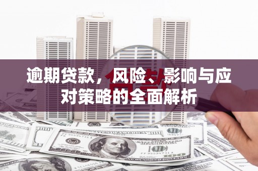 岢岚逾期贷款，风险、影响与应对策略的全面解析