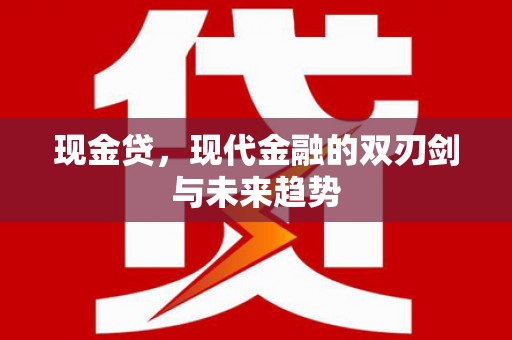四平现金贷，现代金融的双刃剑与未来趋势
