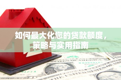 洛川如何最大化您的贷款额度，策略与实用指南