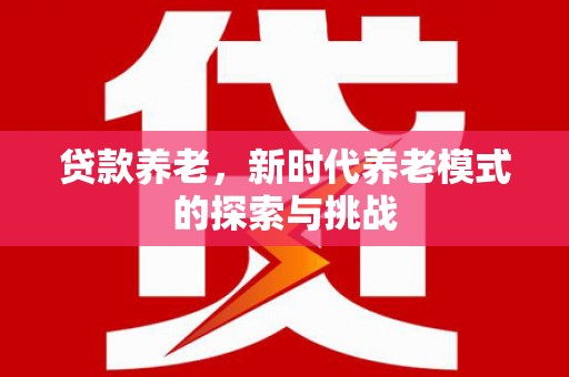 三芝贷款养老，新时代养老模式的探索与挑战
