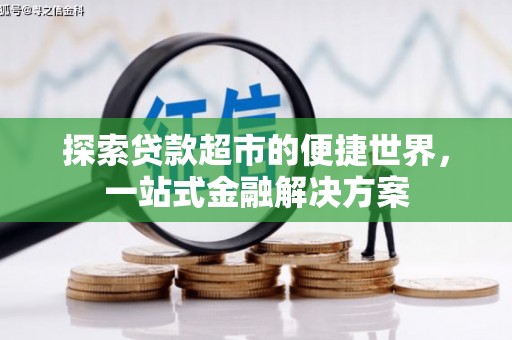 新建探索贷款超市的便捷世界，一站式金融解决方案