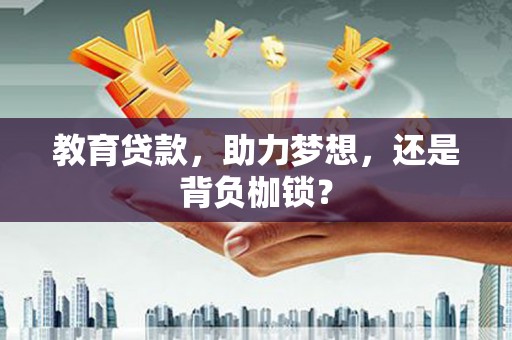 秦汉教育贷款，助力梦想，还是背负枷锁？