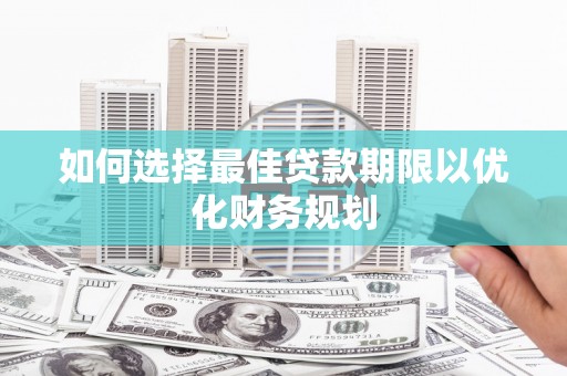 安丘如何选择最佳贷款期限以优化财务规划