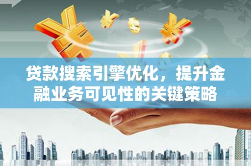 阿拉山口贷款搜索引擎优化，提升金融业务可见性的关键策略