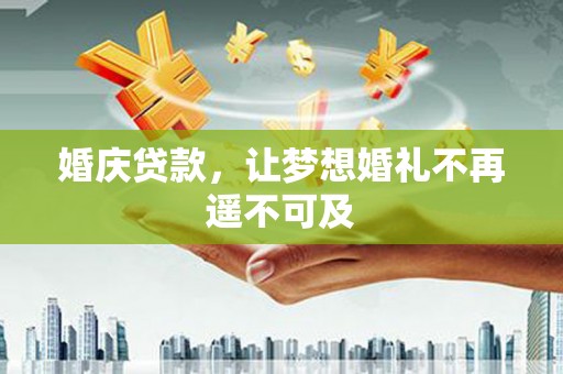阿勒泰婚庆贷款，让梦想婚礼不再遥不可及