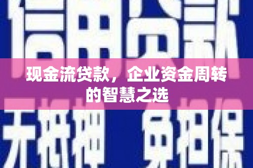 通渭现金流贷款，企业资金周转的智慧之选