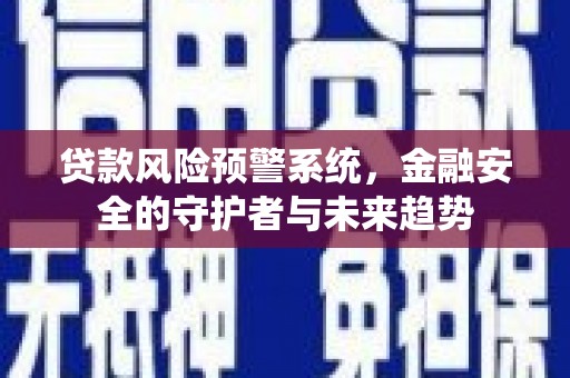 雁塔贷款风险预警系统，金融安全的守护者与未来趋势