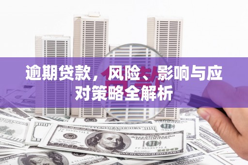 波密逾期贷款，风险、影响与应对策略全解析