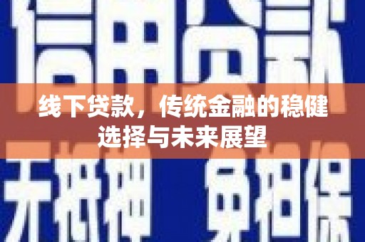 荔浦线下贷款，传统金融的稳健选择与未来展望