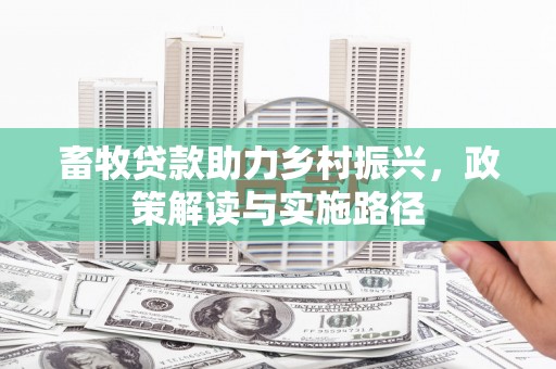 东势畜牧贷款助力乡村振兴，政策解读与实施路径